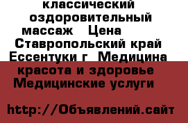 классический. оздоровительный массаж › Цена ­ 600 - Ставропольский край, Ессентуки г. Медицина, красота и здоровье » Медицинские услуги   